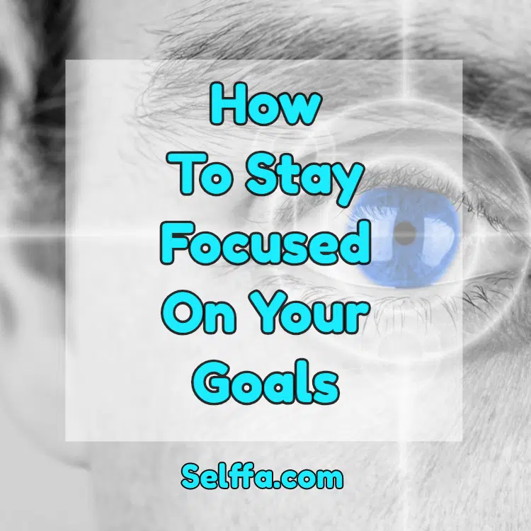 How To Stay Focused On Your Goals