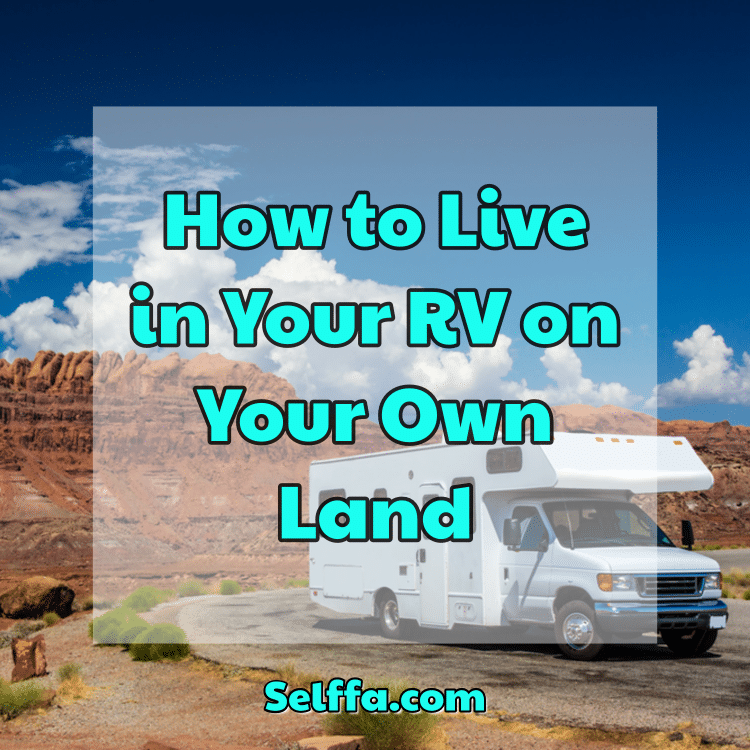 How to Live in Your RV on Your Own Land - SELFFA
