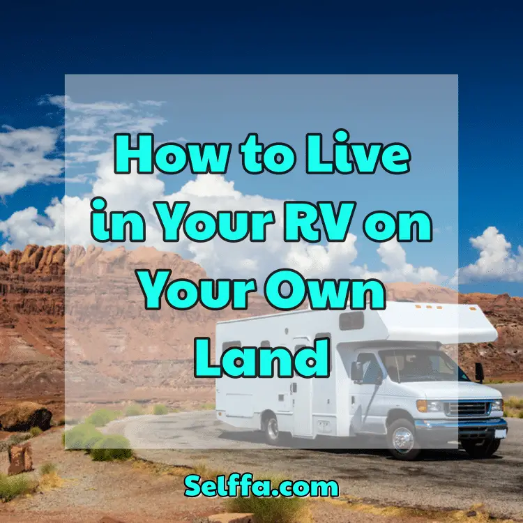 How to Live in Your RV on Your Own Land - SELFFA