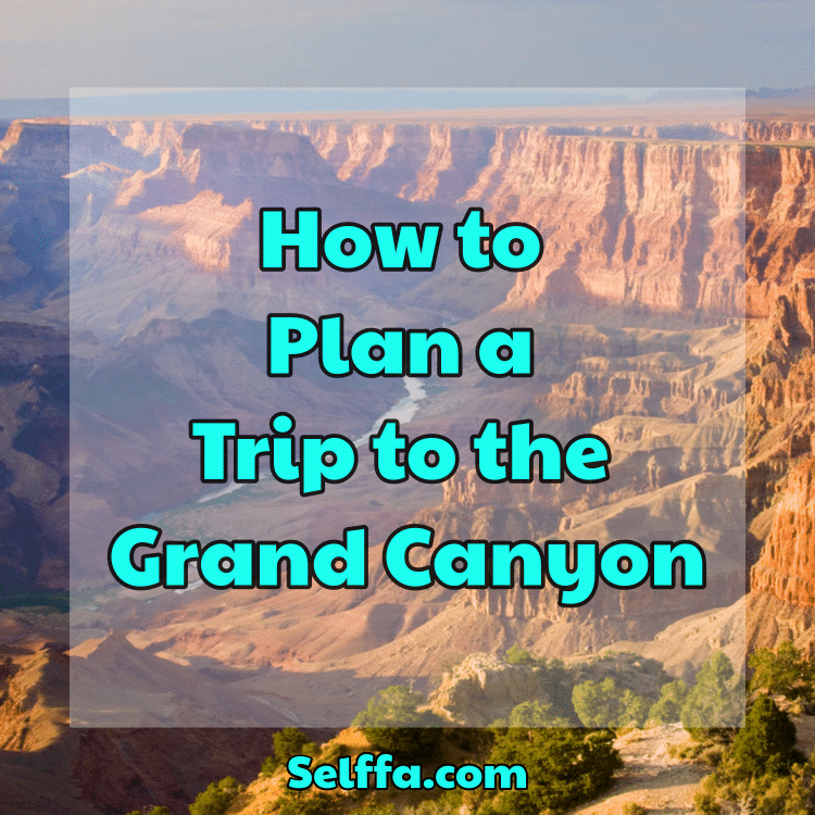 How to Plan a Trip to the Grand Canyon - SELFFA