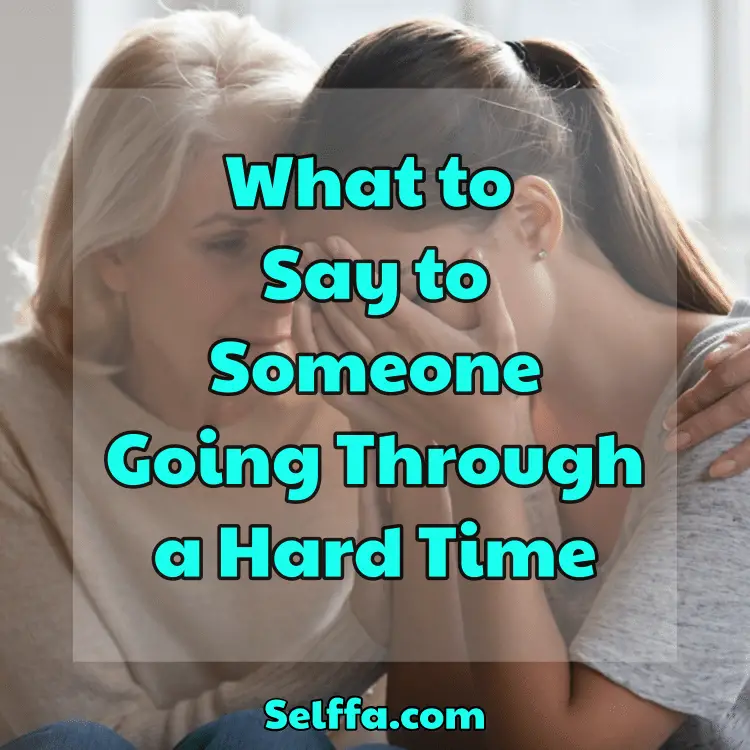 What to Say to Someone Going Through a Hard Time SELFFA